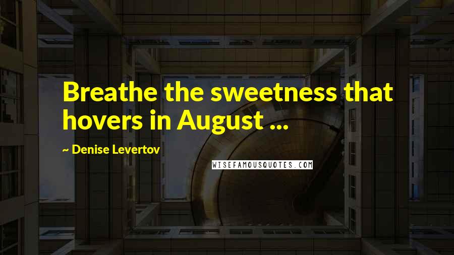 Denise Levertov Quotes: Breathe the sweetness that hovers in August ...