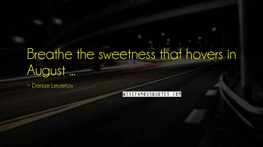 Denise Levertov Quotes: Breathe the sweetness that hovers in August ...