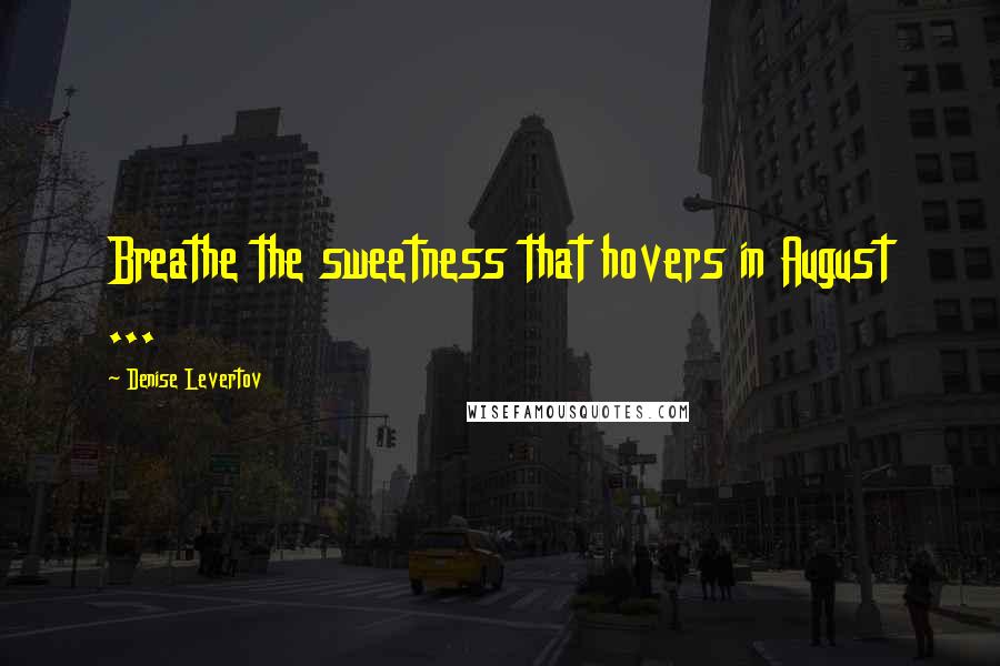 Denise Levertov Quotes: Breathe the sweetness that hovers in August ...