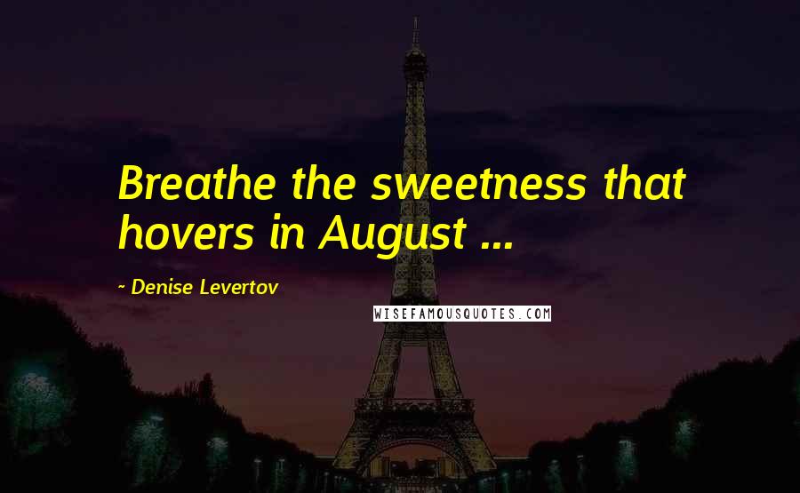 Denise Levertov Quotes: Breathe the sweetness that hovers in August ...