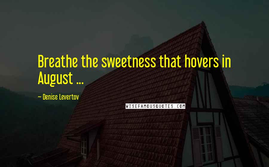 Denise Levertov Quotes: Breathe the sweetness that hovers in August ...