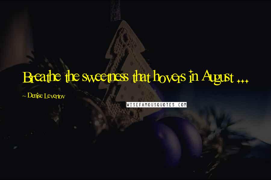 Denise Levertov Quotes: Breathe the sweetness that hovers in August ...