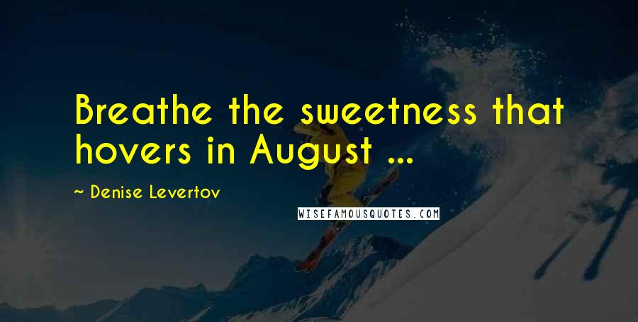 Denise Levertov Quotes: Breathe the sweetness that hovers in August ...