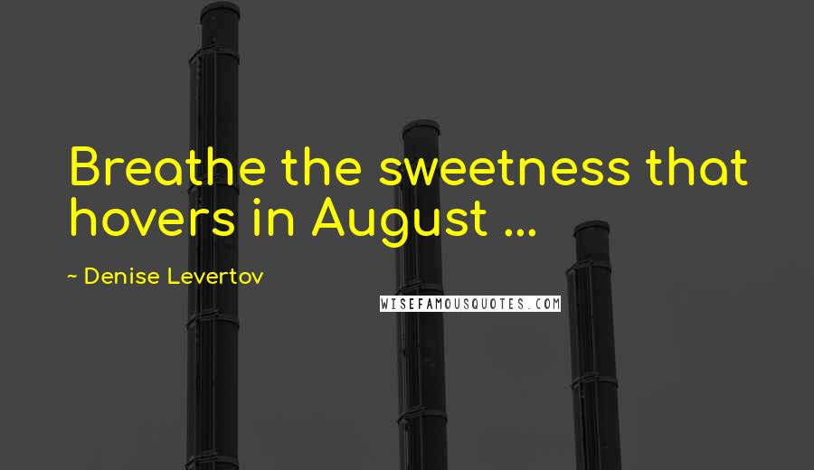 Denise Levertov Quotes: Breathe the sweetness that hovers in August ...