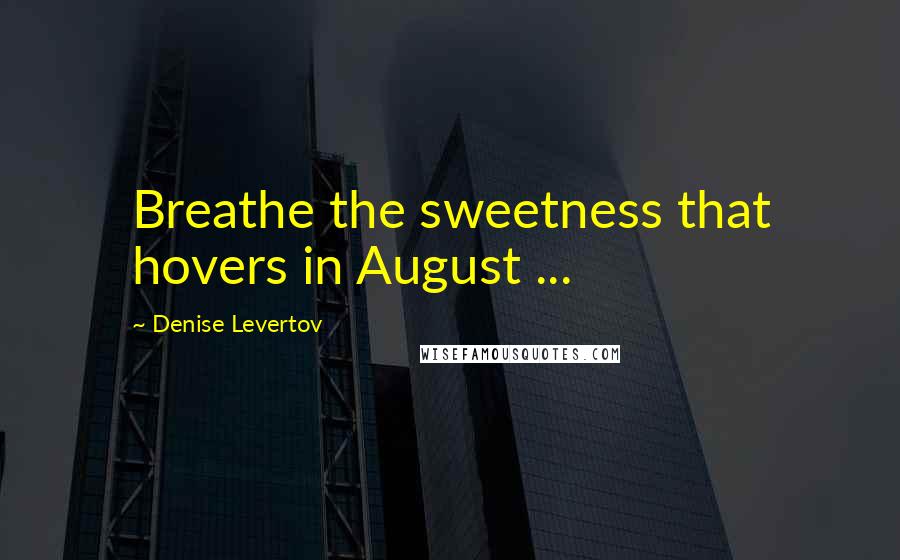 Denise Levertov Quotes: Breathe the sweetness that hovers in August ...