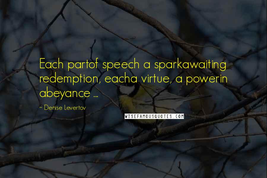 Denise Levertov Quotes: Each partof speech a sparkawaiting redemption, eacha virtue, a powerin abeyance ...