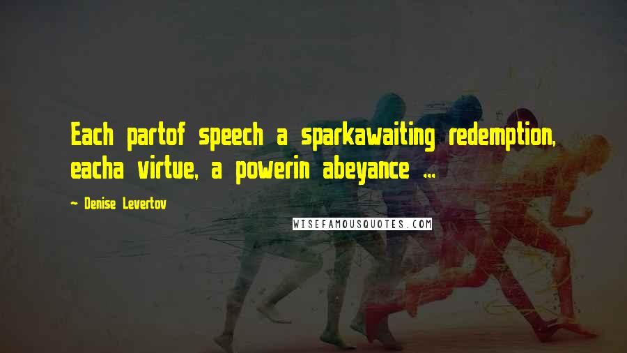 Denise Levertov Quotes: Each partof speech a sparkawaiting redemption, eacha virtue, a powerin abeyance ...