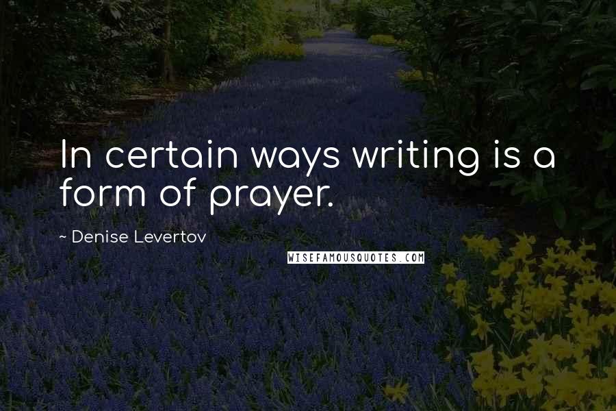 Denise Levertov Quotes: In certain ways writing is a form of prayer.