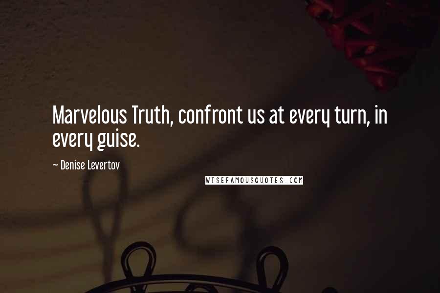 Denise Levertov Quotes: Marvelous Truth, confront us at every turn, in every guise.