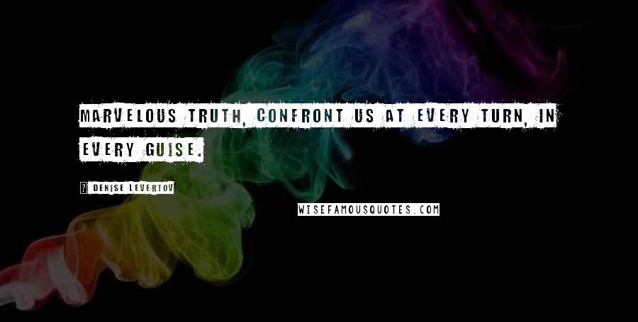 Denise Levertov Quotes: Marvelous Truth, confront us at every turn, in every guise.