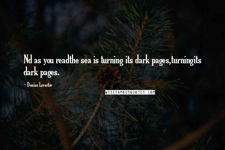 Denise Levertov Quotes: Nd as you readthe sea is turning its dark pages,turningits dark pages.