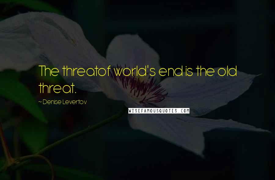 Denise Levertov Quotes: The threatof world's end is the old threat.