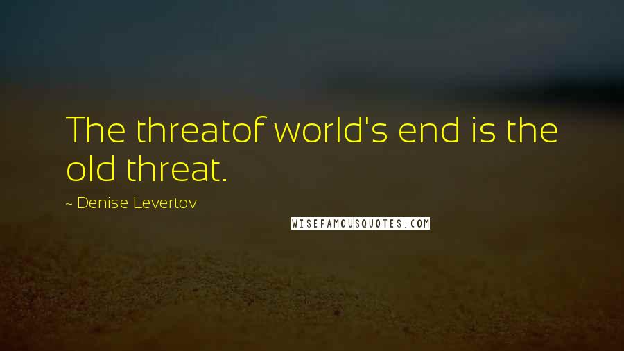 Denise Levertov Quotes: The threatof world's end is the old threat.