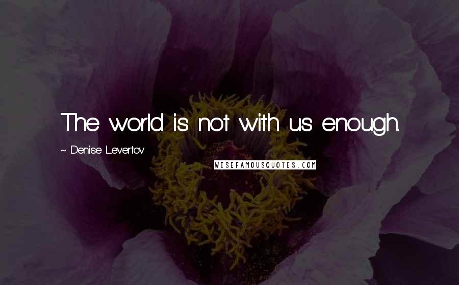 Denise Levertov Quotes: The world is not with us enough.