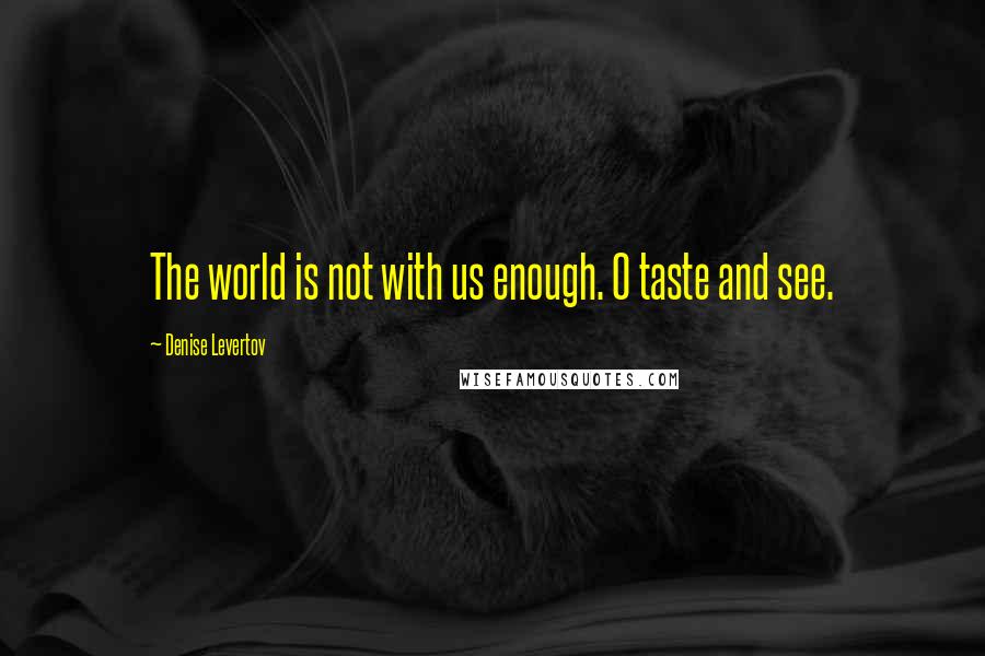 Denise Levertov Quotes: The world is not with us enough. O taste and see.