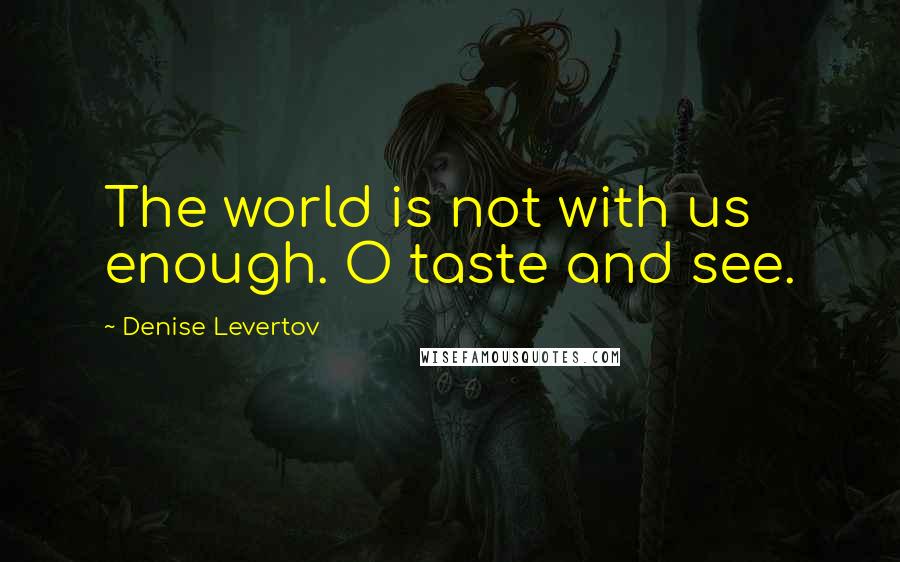 Denise Levertov Quotes: The world is not with us enough. O taste and see.