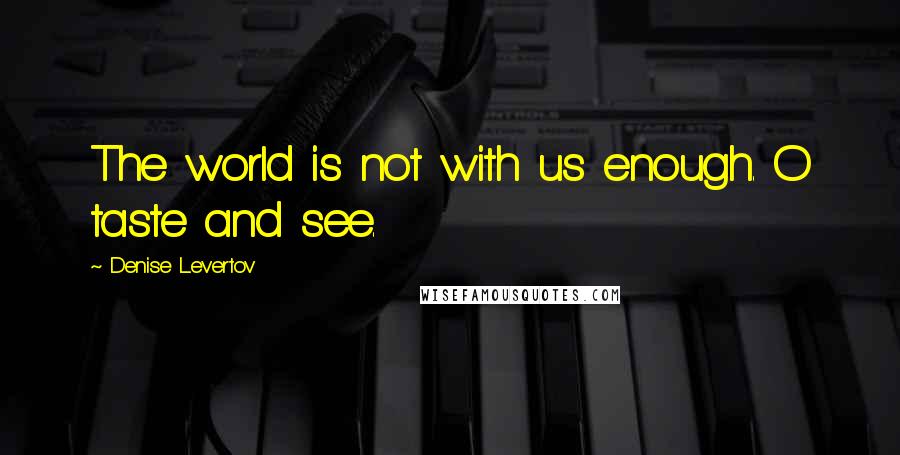 Denise Levertov Quotes: The world is not with us enough. O taste and see.