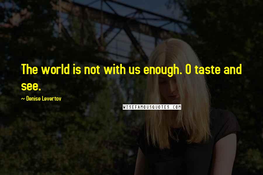 Denise Levertov Quotes: The world is not with us enough. O taste and see.