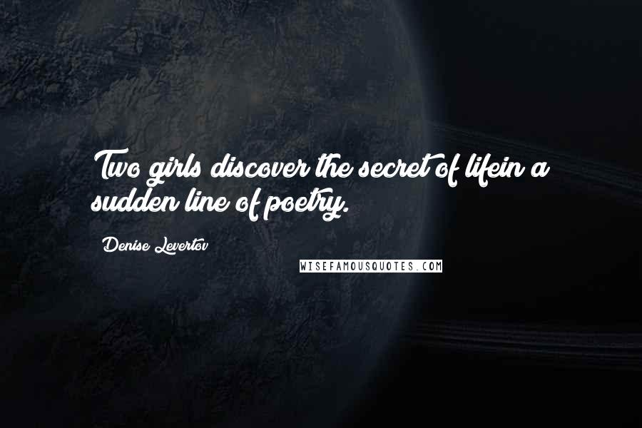 Denise Levertov Quotes: Two girls discover the secret of lifein a sudden line of poetry.