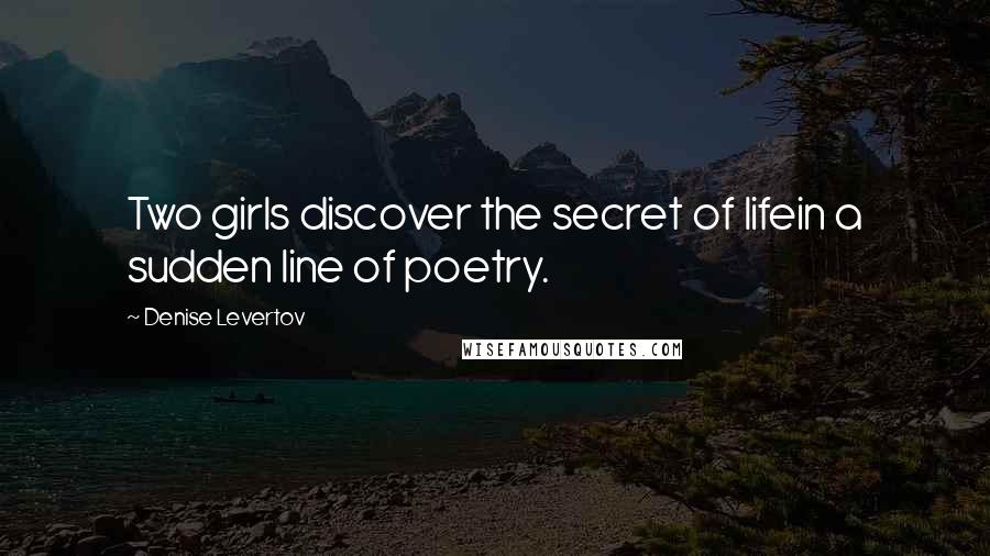 Denise Levertov Quotes: Two girls discover the secret of lifein a sudden line of poetry.