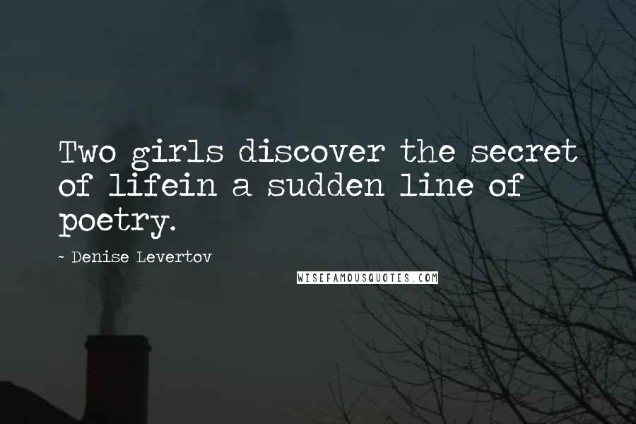 Denise Levertov Quotes: Two girls discover the secret of lifein a sudden line of poetry.