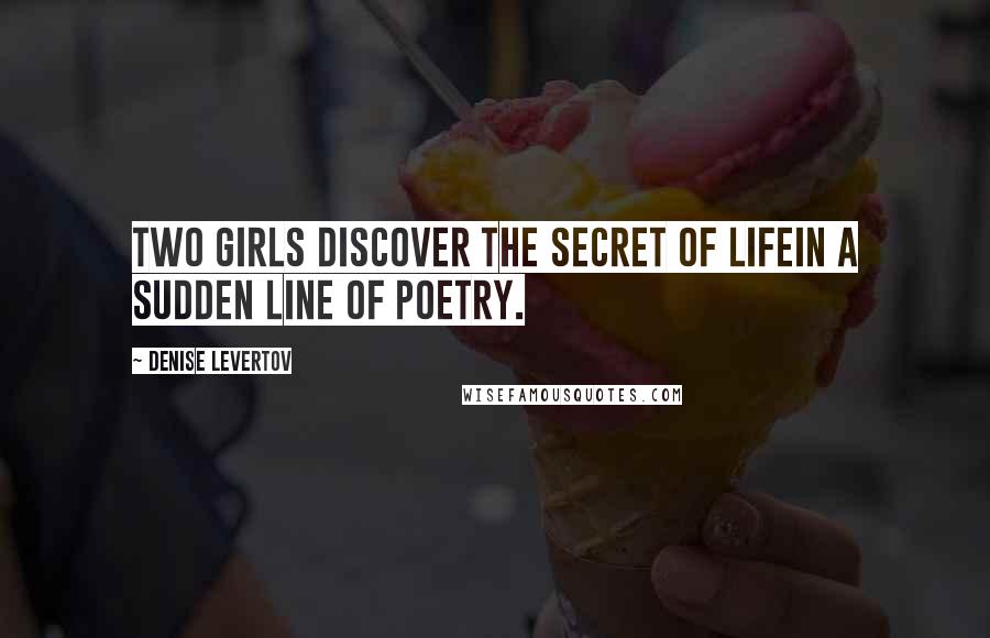 Denise Levertov Quotes: Two girls discover the secret of lifein a sudden line of poetry.