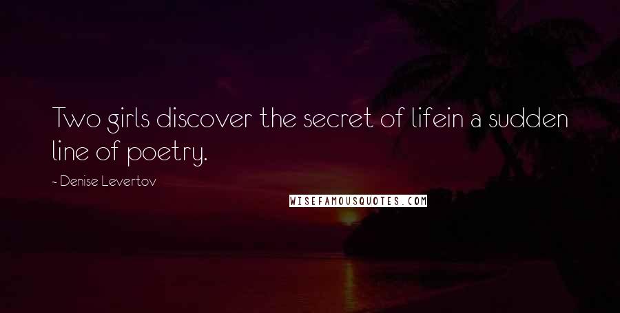 Denise Levertov Quotes: Two girls discover the secret of lifein a sudden line of poetry.