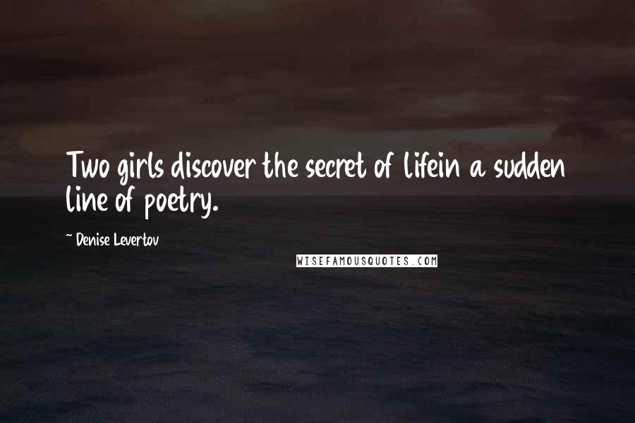 Denise Levertov Quotes: Two girls discover the secret of lifein a sudden line of poetry.