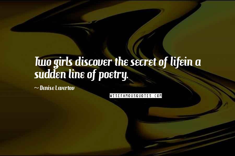 Denise Levertov Quotes: Two girls discover the secret of lifein a sudden line of poetry.
