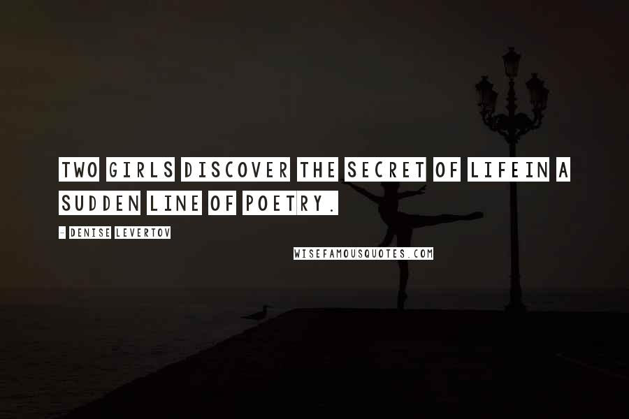 Denise Levertov Quotes: Two girls discover the secret of lifein a sudden line of poetry.