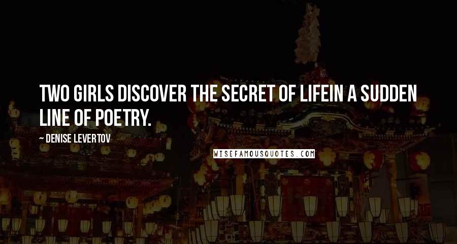 Denise Levertov Quotes: Two girls discover the secret of lifein a sudden line of poetry.