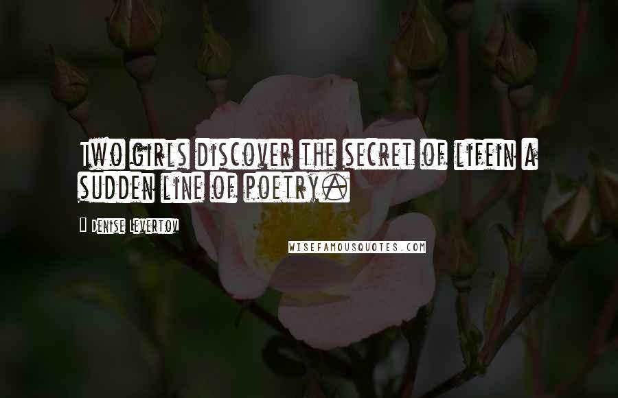 Denise Levertov Quotes: Two girls discover the secret of lifein a sudden line of poetry.