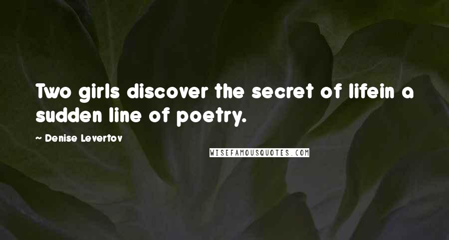 Denise Levertov Quotes: Two girls discover the secret of lifein a sudden line of poetry.