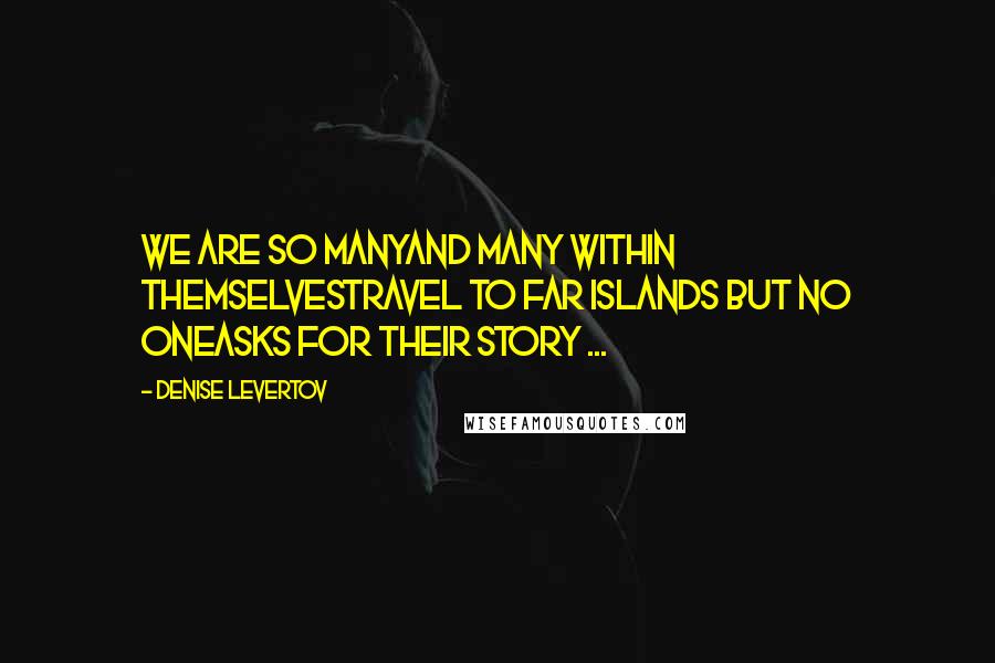 Denise Levertov Quotes: We are so manyand many within themselvestravel to far islands but no oneasks for their story ...