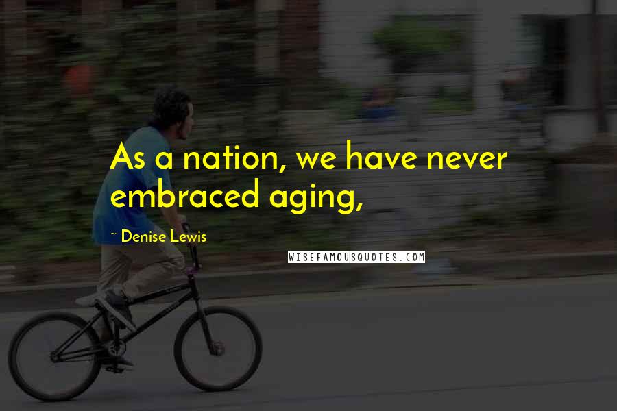 Denise Lewis Quotes: As a nation, we have never embraced aging,