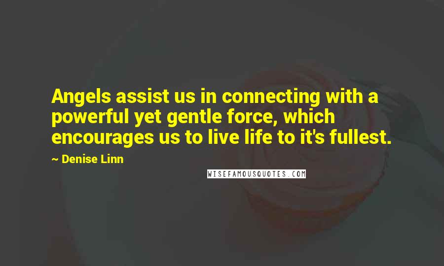 Denise Linn Quotes: Angels assist us in connecting with a powerful yet gentle force, which encourages us to live life to it's fullest.