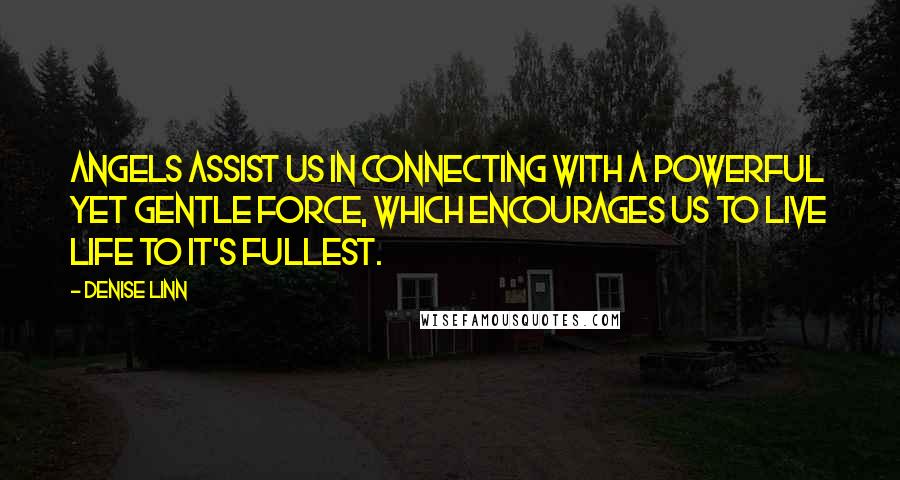 Denise Linn Quotes: Angels assist us in connecting with a powerful yet gentle force, which encourages us to live life to it's fullest.