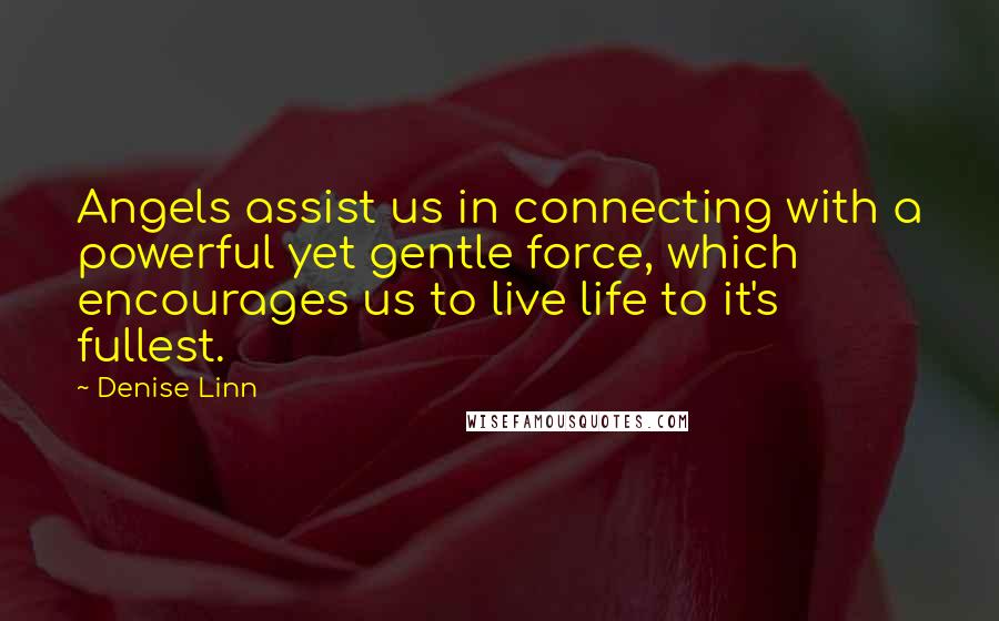 Denise Linn Quotes: Angels assist us in connecting with a powerful yet gentle force, which encourages us to live life to it's fullest.
