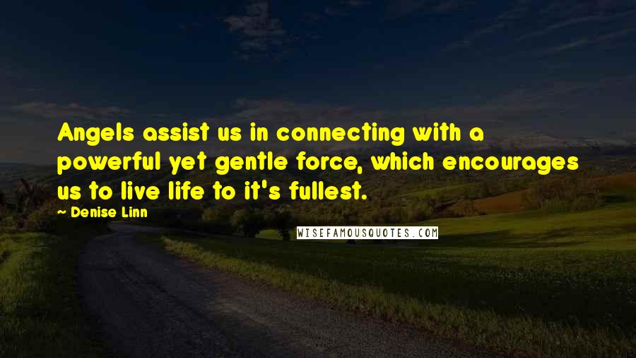 Denise Linn Quotes: Angels assist us in connecting with a powerful yet gentle force, which encourages us to live life to it's fullest.