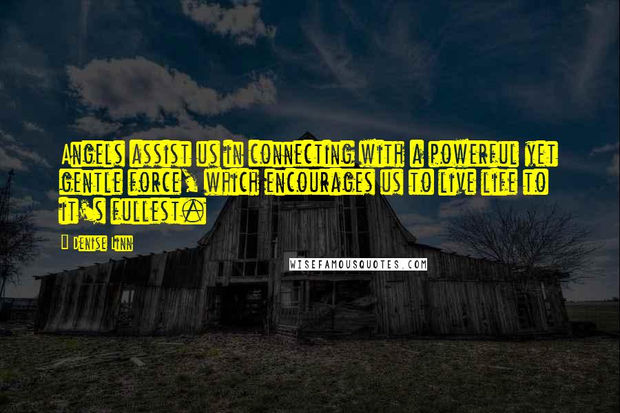 Denise Linn Quotes: Angels assist us in connecting with a powerful yet gentle force, which encourages us to live life to it's fullest.