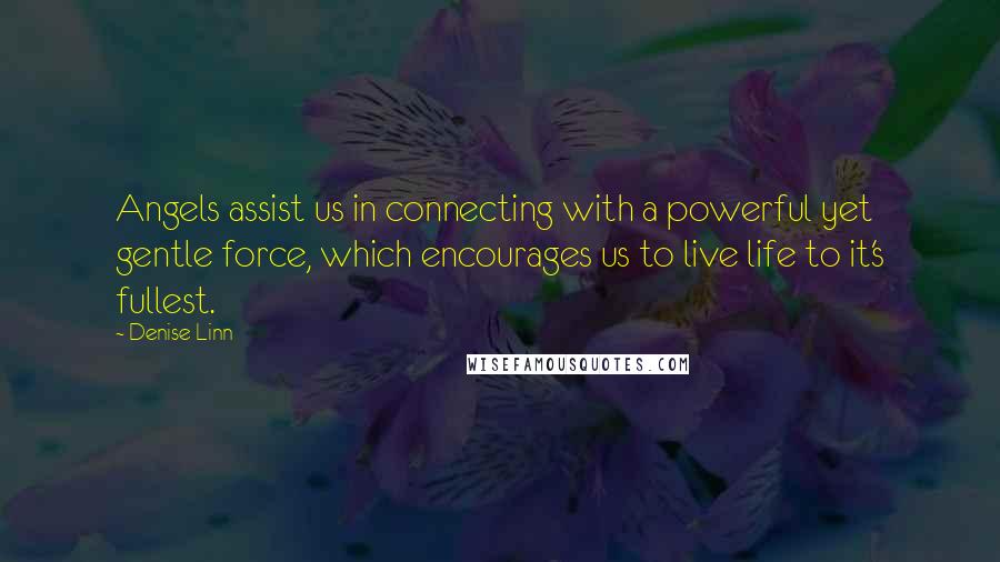 Denise Linn Quotes: Angels assist us in connecting with a powerful yet gentle force, which encourages us to live life to it's fullest.