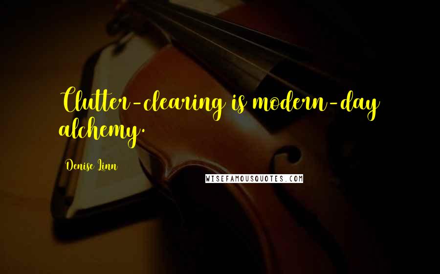 Denise Linn Quotes: Clutter-clearing is modern-day alchemy.