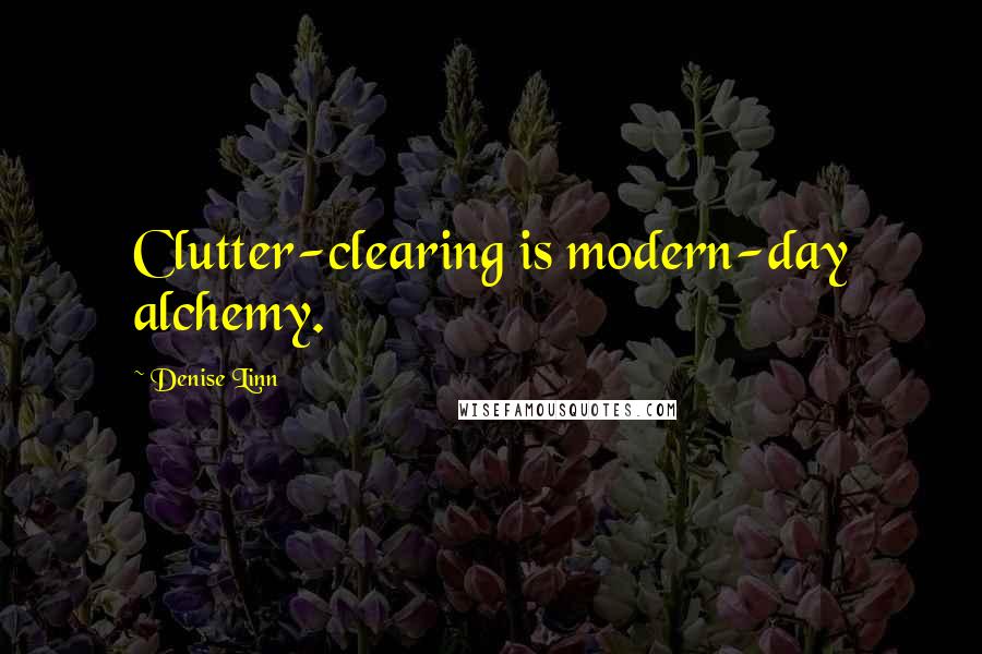 Denise Linn Quotes: Clutter-clearing is modern-day alchemy.