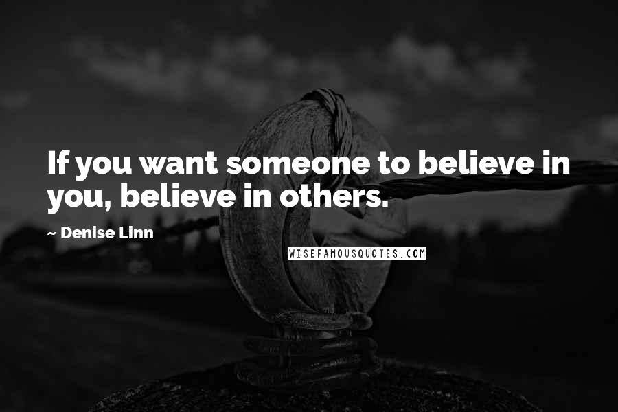 Denise Linn Quotes: If you want someone to believe in you, believe in others.