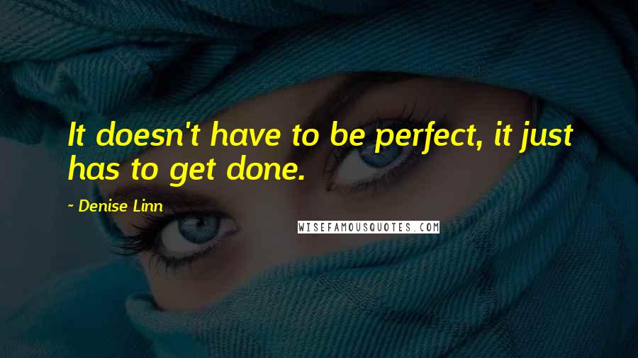 Denise Linn Quotes: It doesn't have to be perfect, it just has to get done.