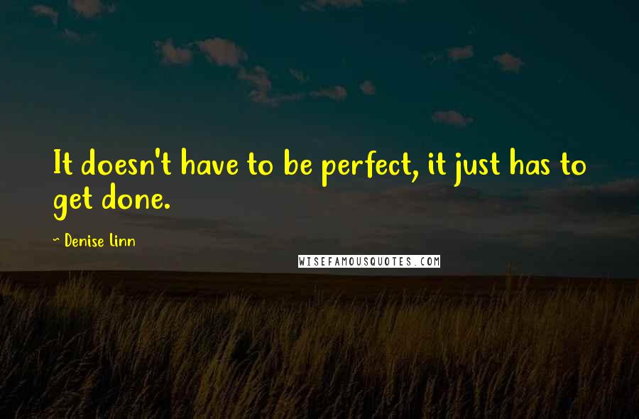 Denise Linn Quotes: It doesn't have to be perfect, it just has to get done.