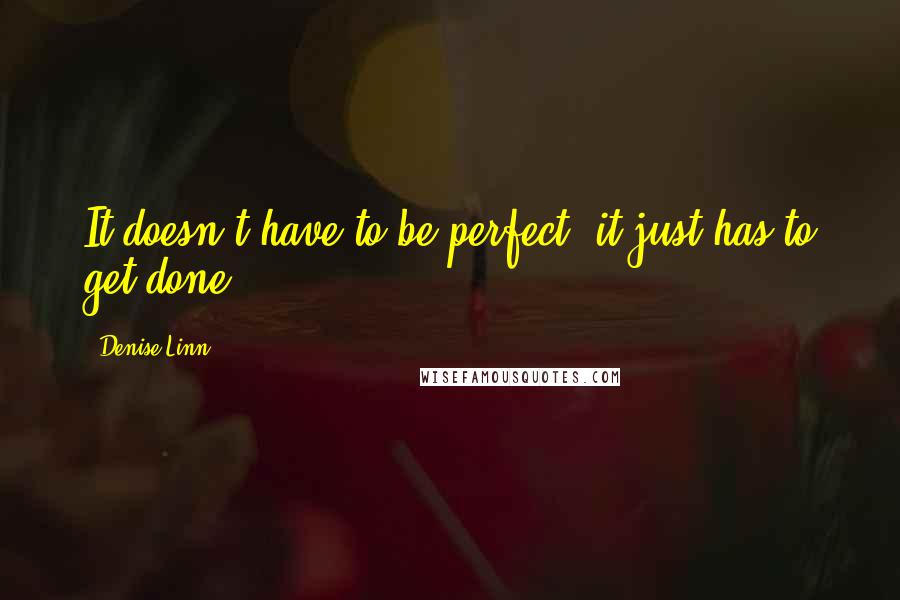 Denise Linn Quotes: It doesn't have to be perfect, it just has to get done.