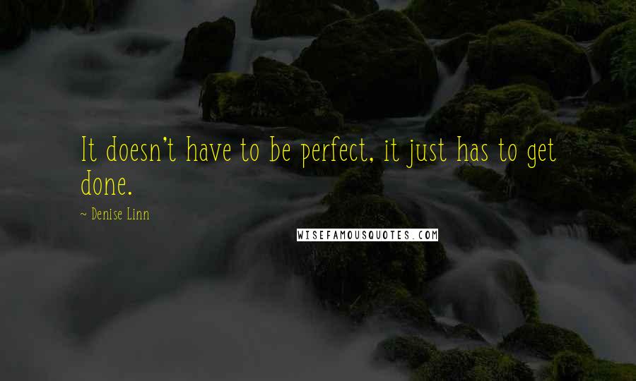 Denise Linn Quotes: It doesn't have to be perfect, it just has to get done.