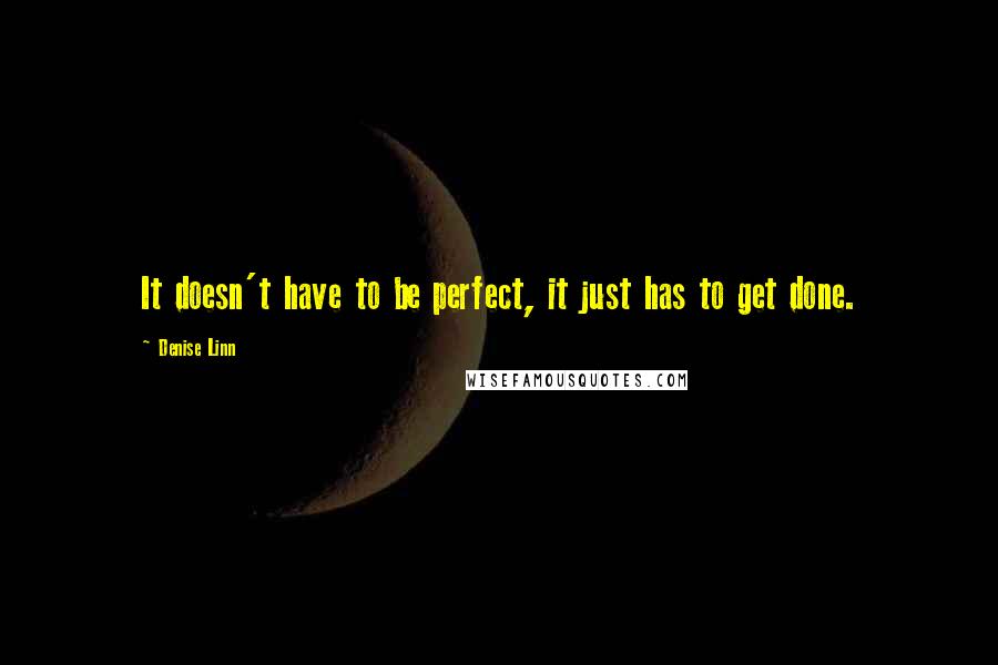 Denise Linn Quotes: It doesn't have to be perfect, it just has to get done.