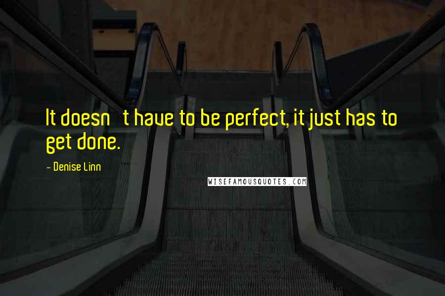 Denise Linn Quotes: It doesn't have to be perfect, it just has to get done.